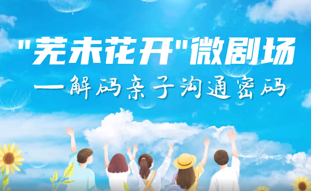 【“芜未花开”微剧场】解码亲子沟通密码